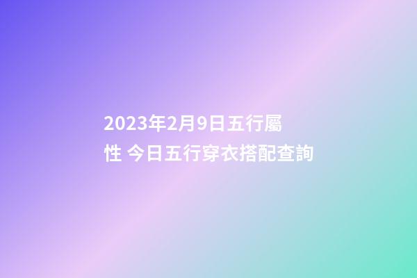 2023年2月9日五行屬性 今日五行穿衣搭配查詢